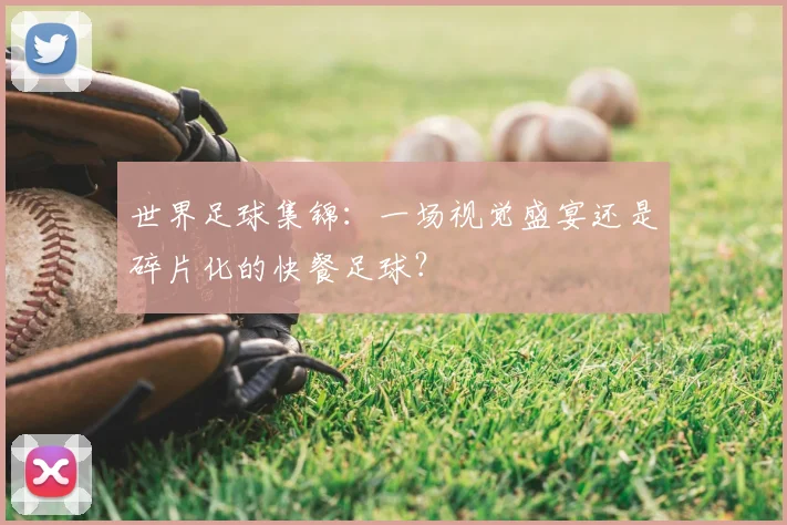 世界足球集锦:一场视觉盛宴还是碎片化的快餐足球?