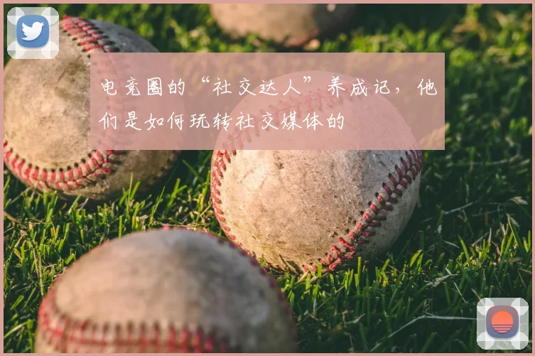 电竞圈的“社交达人”养成记,他们是如何玩转社交媒体的