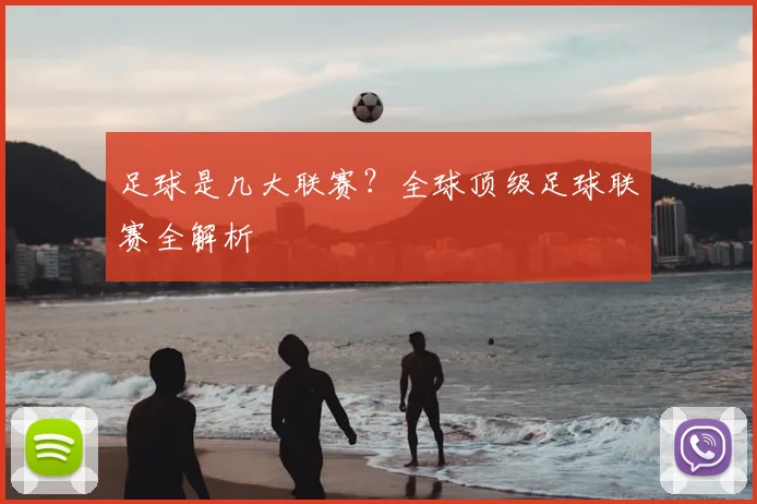 足球是几大联赛?全球顶级足球联赛全解析