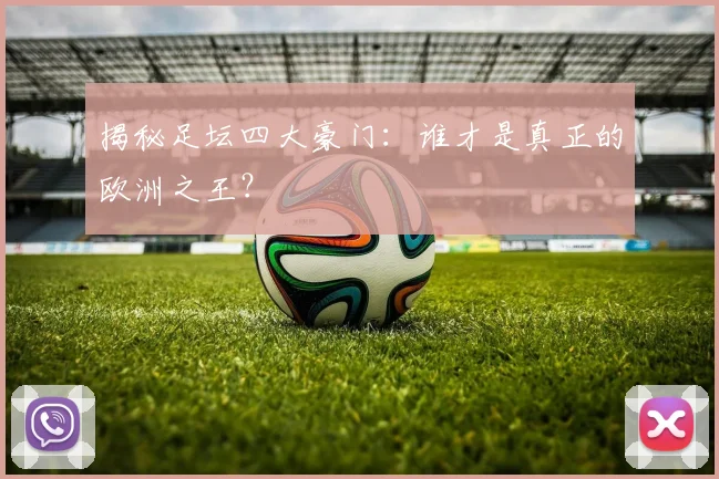 揭秘足坛四大豪门：谁才是真正的欧洲之王？