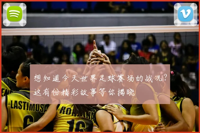 想知道今天世界足球赛场的战况？这有份精彩故事等你揭晓