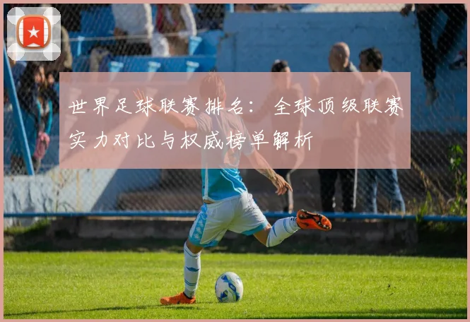 世界足球联赛排名：全球顶级联赛实力对比与权威榜单解析