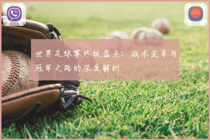 世界足球赛终极盘点:战术变革与冠军之路的深度解析