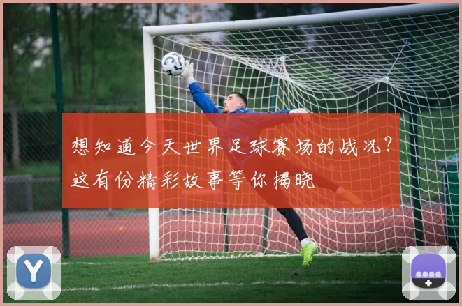想知道今天世界足球赛场的战况?这有份精彩故事等你揭晓