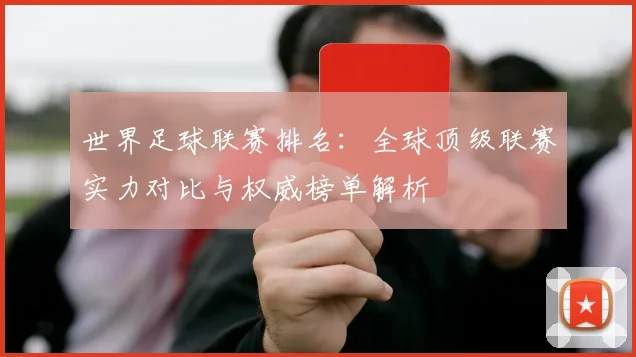 世界足球联赛排名:全球顶级联赛实力对比与权威榜单解析