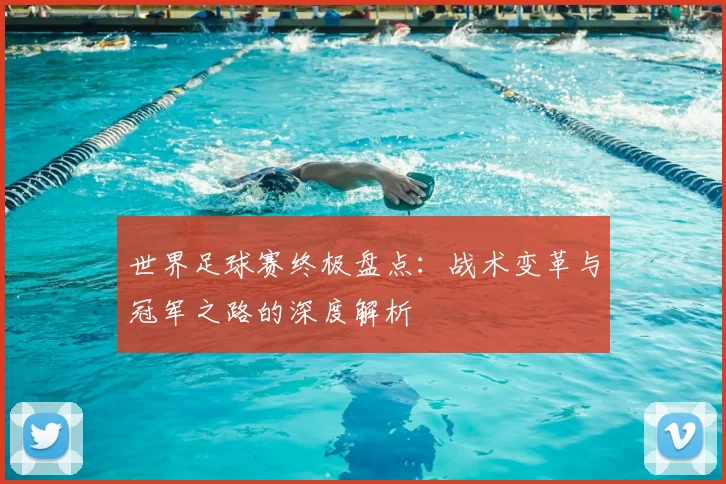 世界足球赛终极盘点：战术变革与冠军之路的深度解析