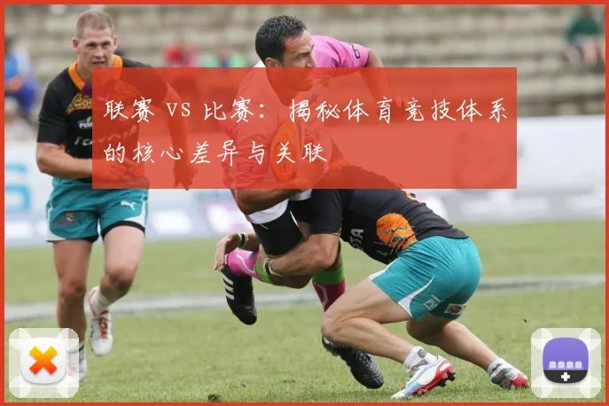 联赛 vs 比赛:揭秘体育竞技体系的核心差异与关联