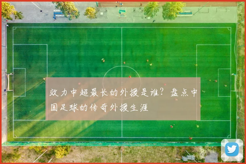 效力中超最长的外援是谁?盘点中国足球的传奇外援生涯