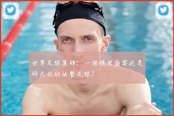 世界足球集锦:一场视觉盛宴还是碎片化的快餐足球?