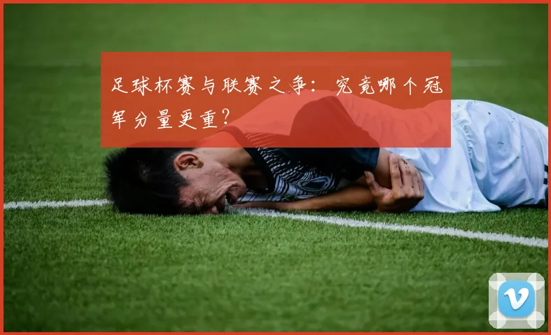 足球杯赛与联赛之争:究竟哪个冠军分量更重?