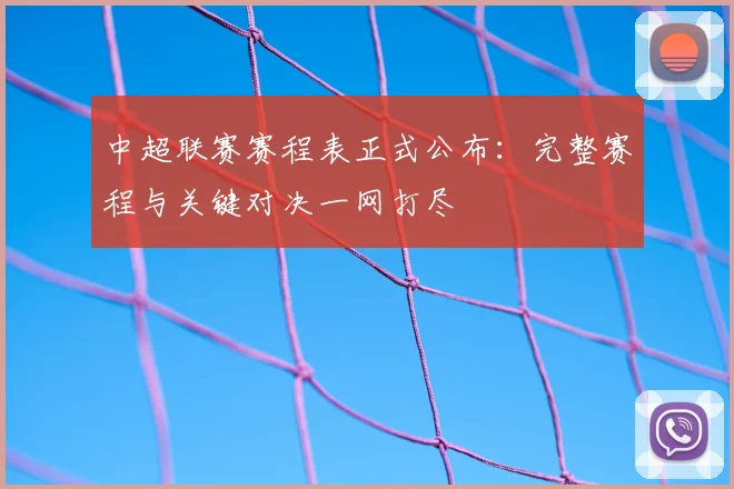 中超联赛赛程表正式公布：完整赛程与关键对决一网打尽