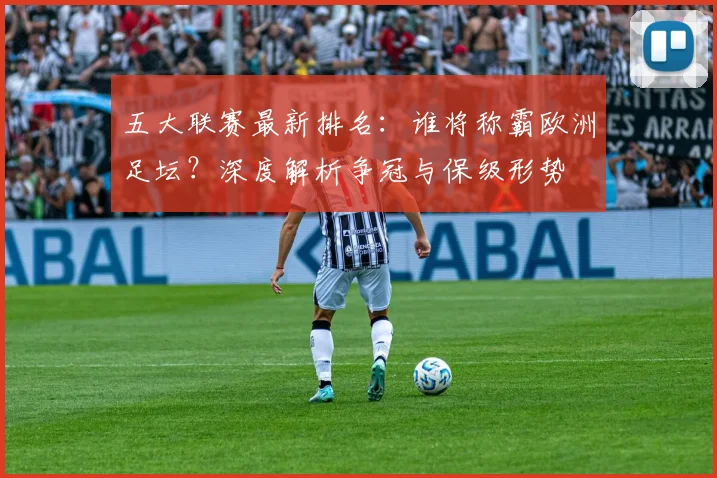 五大联赛最新排名:谁将称霸欧洲足坛?深度解析争冠与保级形势